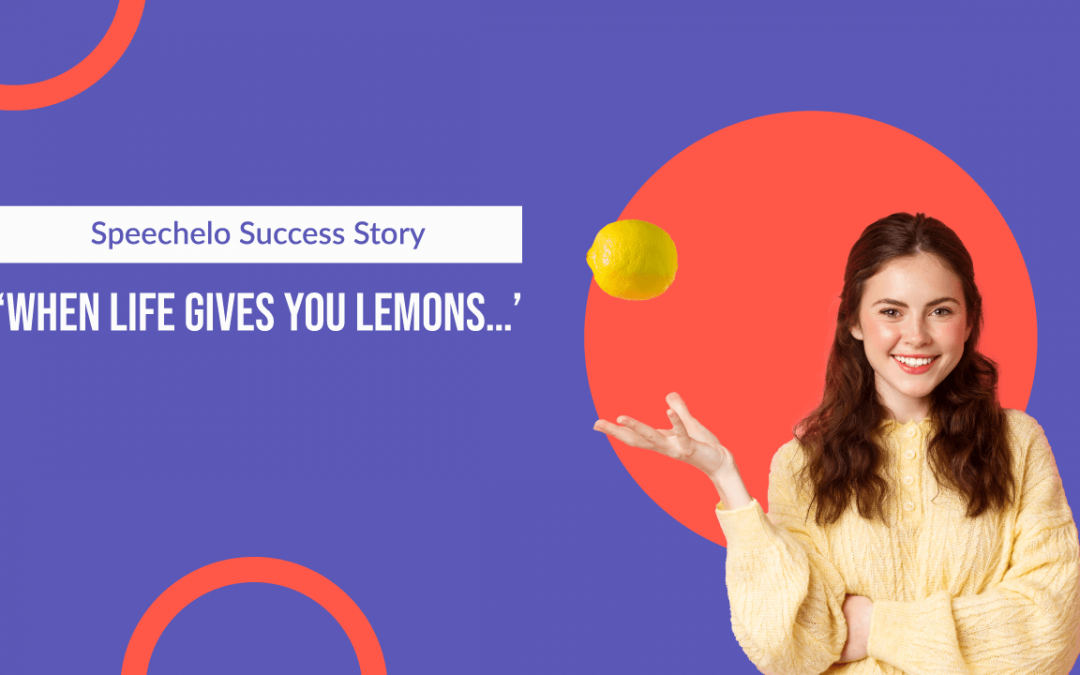 Speechelo Success Story – ‘When Life gives you lemons…’